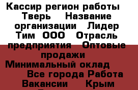 Кассир(регион работы - Тверь) › Название организации ­ Лидер Тим, ООО › Отрасль предприятия ­ Оптовые продажи › Минимальный оклад ­ 20 900 - Все города Работа » Вакансии   . Крым,Бахчисарай